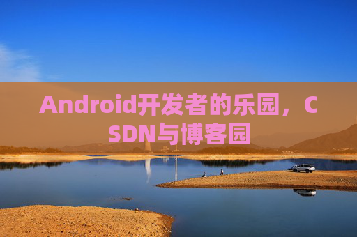 Android开发者的乐园，CSDN与博客园