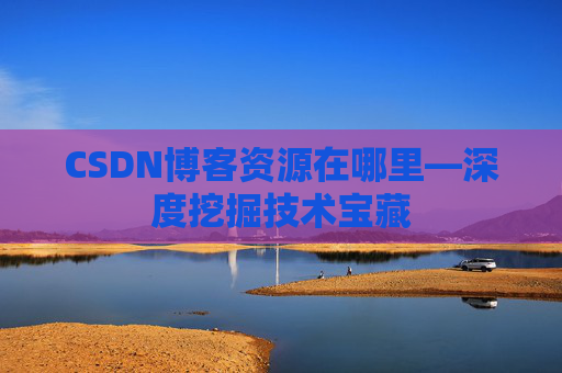 CSDN博客资源在哪里—深度挖掘技术宝藏