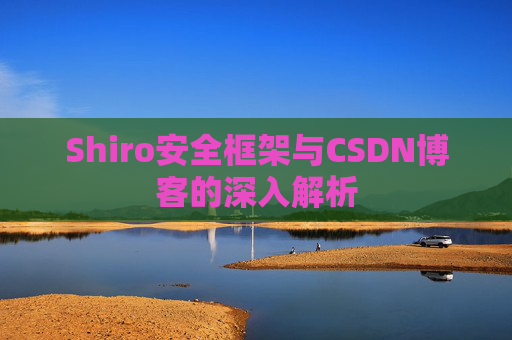 Shiro安全框架与CSDN博客的深入解析