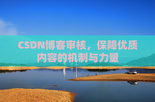 CSDN博客审核，保障优质内容的机制与力量
