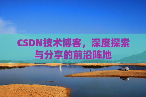 CSDN技术博客，深度探索与分享的前沿阵地
