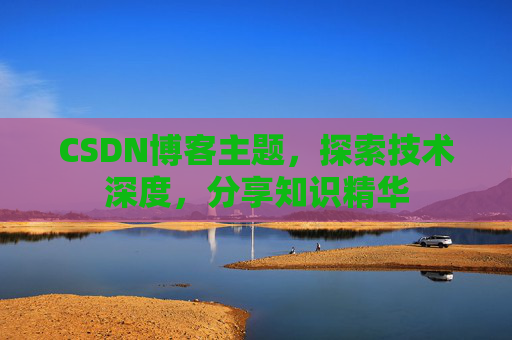 CSDN博客主题，探索技术深度，分享知识精华